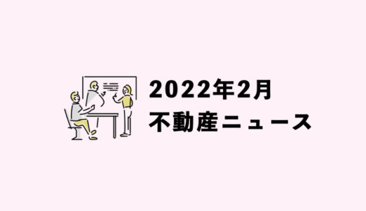 【2022年2月】気になった不動産ニュースPICKUP