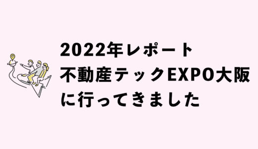 【2022年】不動産テックエキスポ大阪に行ってきました【レポ】
